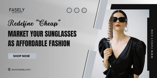 Redefine "Cheap": Confidently Market Your Sunglasses as Affordable Fashion